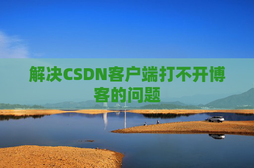解决CSDN客户端打不开博客的问题